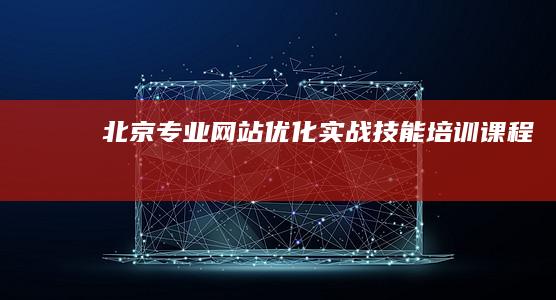 北京专业网站优化实战技能培训课程